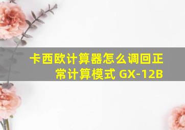 卡西欧计算器怎么调回正常计算模式 GX-12B